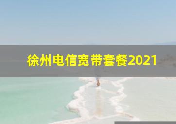 徐州电信宽带套餐2021