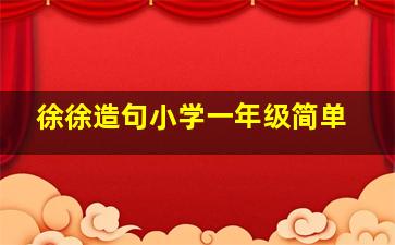 徐徐造句小学一年级简单