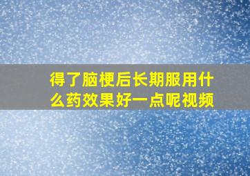 得了脑梗后长期服用什么药效果好一点呢视频