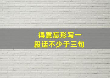 得意忘形写一段话不少于三句