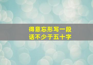 得意忘形写一段话不少于五十字