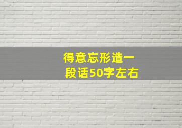 得意忘形造一段话50字左右