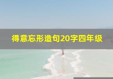 得意忘形造句20字四年级