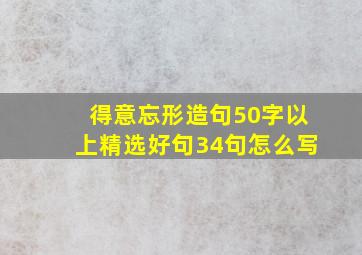 得意忘形造句50字以上精选好句34句怎么写