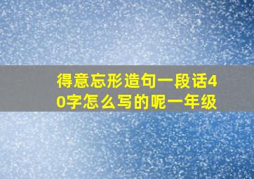 得意忘形造句一段话40字怎么写的呢一年级