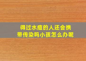 得过水痘的人还会携带传染吗小孩怎么办呢