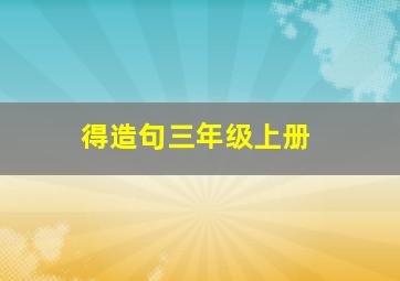 得造句三年级上册