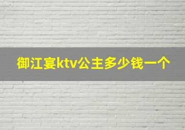 御江宴ktv公主多少钱一个