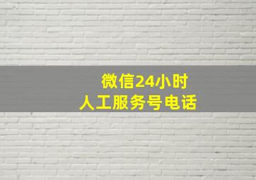 微信24小时人工服务号电话