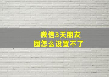 微信3天朋友圈怎么设置不了