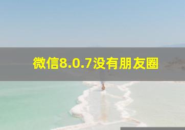 微信8.0.7没有朋友圈