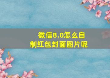 微信8.0怎么自制红包封面图片呢