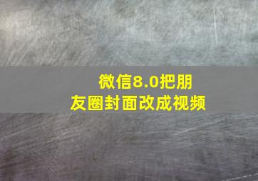 微信8.0把朋友圈封面改成视频