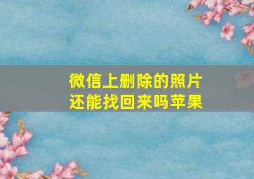 微信上删除的照片还能找回来吗苹果