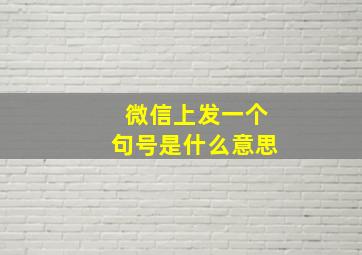 微信上发一个句号是什么意思