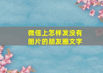 微信上怎样发没有图片的朋友圈文字