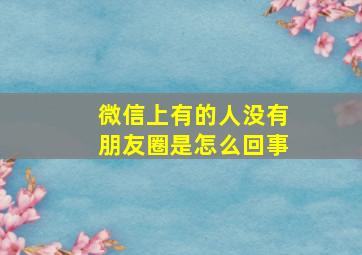 微信上有的人没有朋友圈是怎么回事