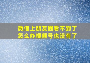 微信上朋友圈看不到了怎么办视频号也没有了