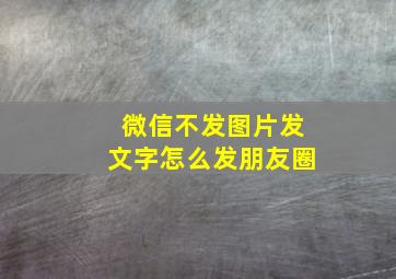 微信不发图片发文字怎么发朋友圈