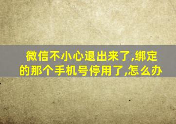 微信不小心退出来了,绑定的那个手机号停用了,怎么办