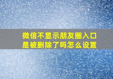 微信不显示朋友圈入口是被删除了吗怎么设置