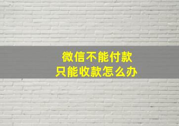 微信不能付款只能收款怎么办