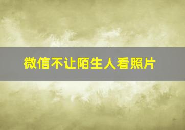 微信不让陌生人看照片