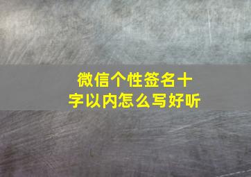 微信个性签名十字以内怎么写好听