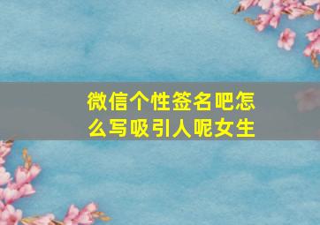 微信个性签名吧怎么写吸引人呢女生