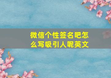 微信个性签名吧怎么写吸引人呢英文