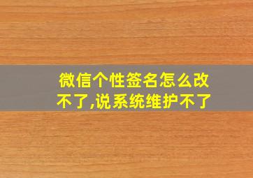 微信个性签名怎么改不了,说系统维护不了