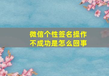 微信个性签名操作不成功是怎么回事