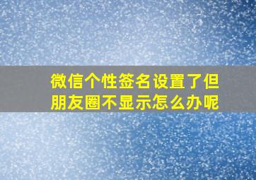 微信个性签名设置了但朋友圈不显示怎么办呢