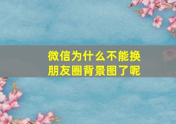 微信为什么不能换朋友圈背景图了呢