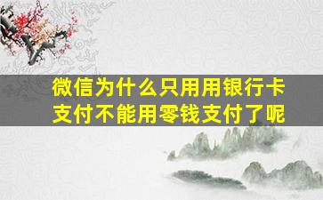 微信为什么只用用银行卡支付不能用零钱支付了呢