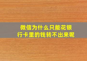 微信为什么只能花银行卡里的钱转不出来呢