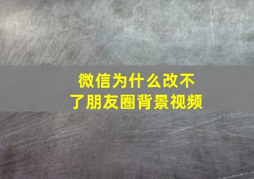 微信为什么改不了朋友圈背景视频