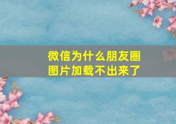 微信为什么朋友圈图片加载不出来了