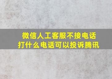 微信人工客服不接电话打什么电话可以投诉腾讯