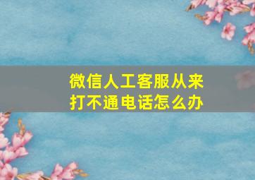 微信人工客服从来打不通电话怎么办