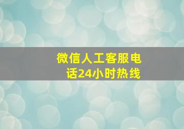 微信人工客服电话24小时热线