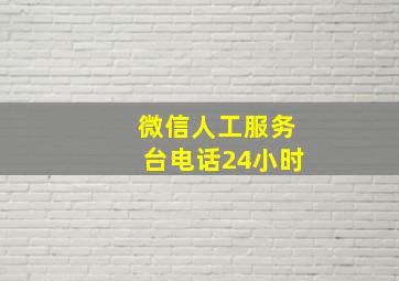 微信人工服务台电话24小时