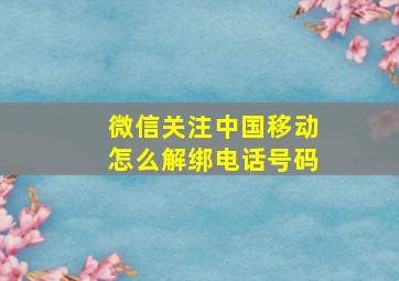 微信关注中国移动怎么解绑电话号码