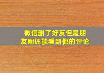 微信删了好友但是朋友圈还能看到他的评论