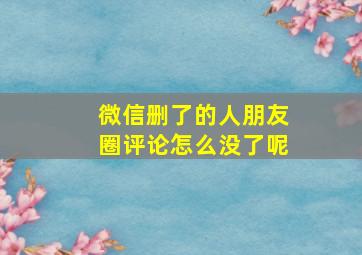 微信删了的人朋友圈评论怎么没了呢