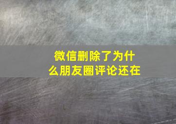 微信删除了为什么朋友圈评论还在