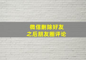 微信删除好友之后朋友圈评论