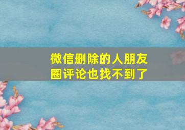 微信删除的人朋友圈评论也找不到了