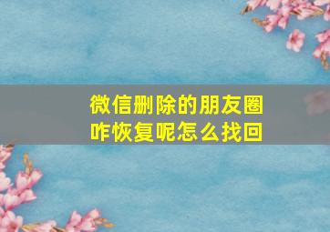 微信删除的朋友圈咋恢复呢怎么找回