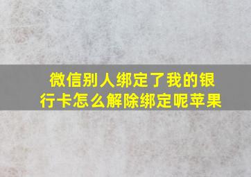 微信别人绑定了我的银行卡怎么解除绑定呢苹果